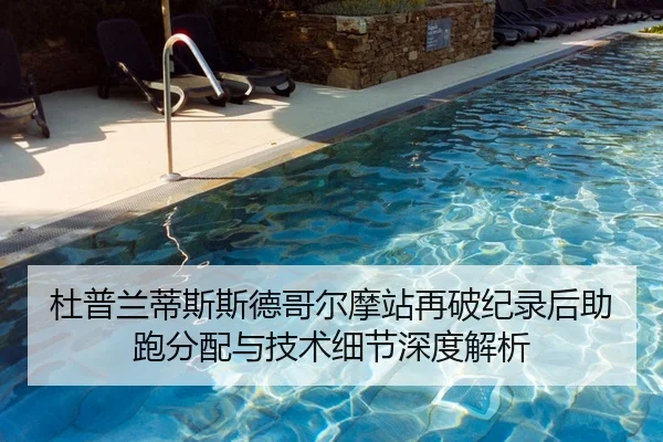 杜普兰蒂斯斯德哥尔摩站再破纪录后助跑分配与技术细节深度解析